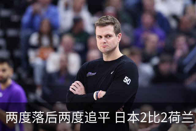 两度落后两度追平 日本2比2荷兰 延续亚洲球队不败纪录
