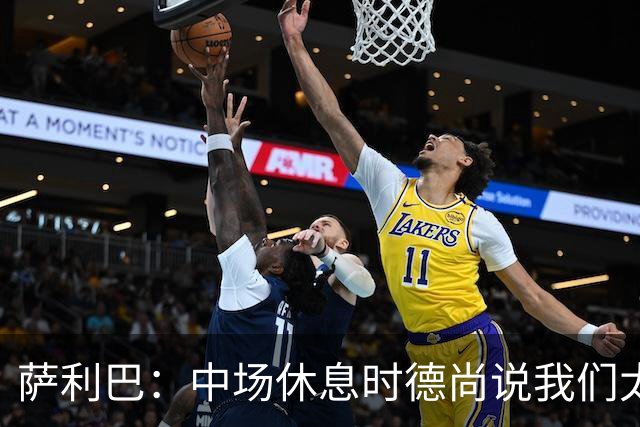 萨利巴：中场休息时德尚说我们太急躁需要更冷静，下半场踢得不错